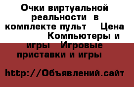 Очки виртуальной реальности (в комплекте пульт) › Цена ­ 5 500 -  Компьютеры и игры » Игровые приставки и игры   